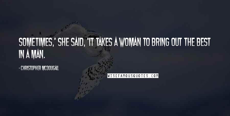 Christopher McDougall Quotes: Sometimes,' she said, 'it takes a woman to bring out the best in a man.