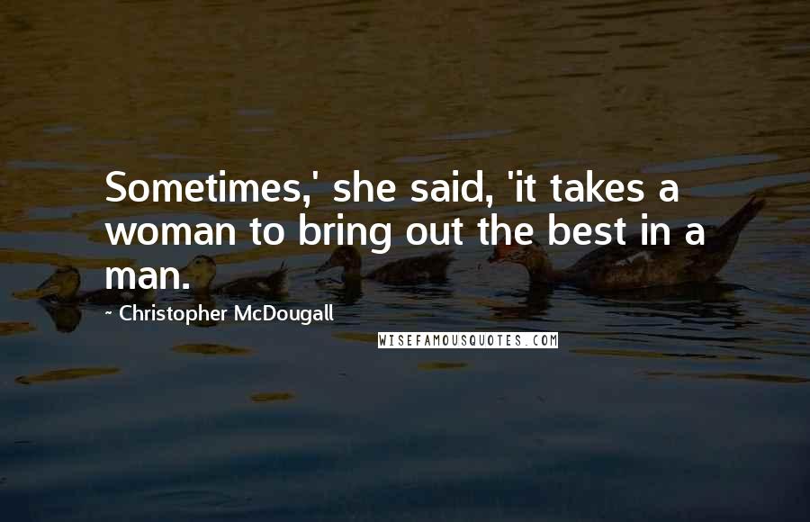 Christopher McDougall Quotes: Sometimes,' she said, 'it takes a woman to bring out the best in a man.