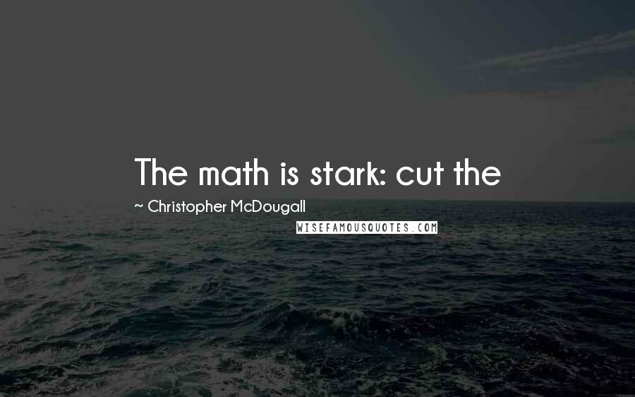 Christopher McDougall Quotes: The math is stark: cut the