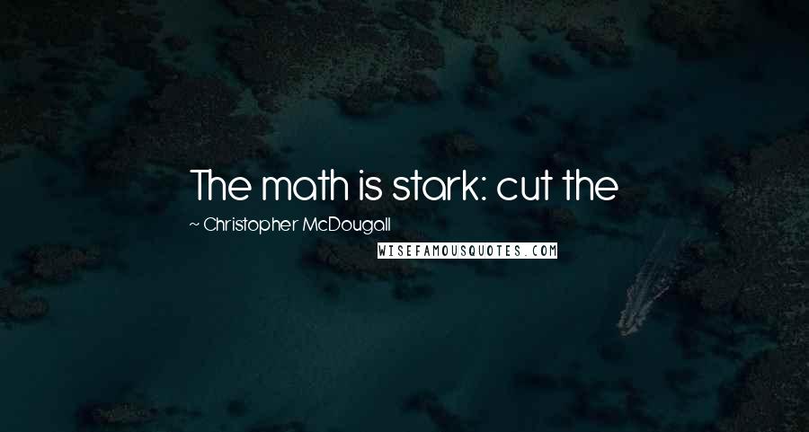 Christopher McDougall Quotes: The math is stark: cut the