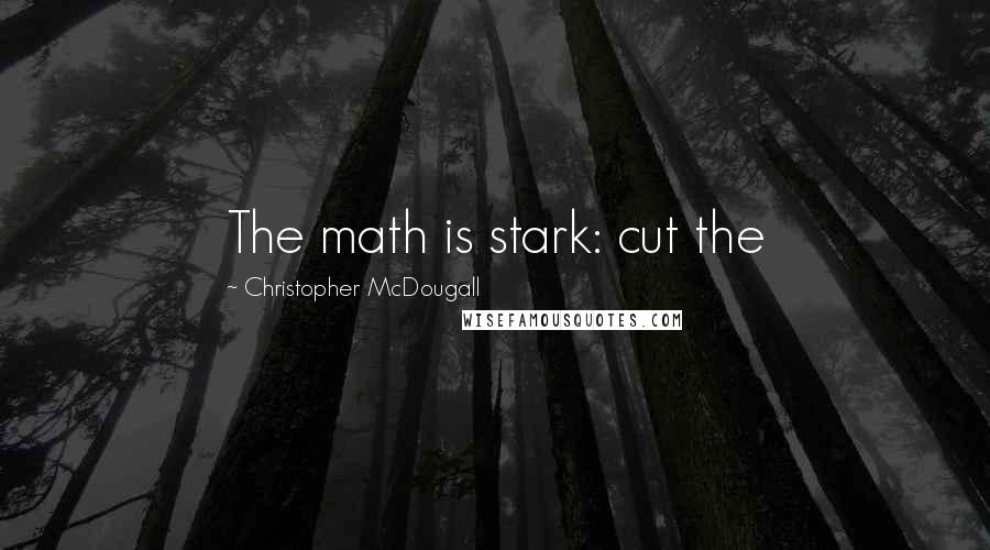 Christopher McDougall Quotes: The math is stark: cut the