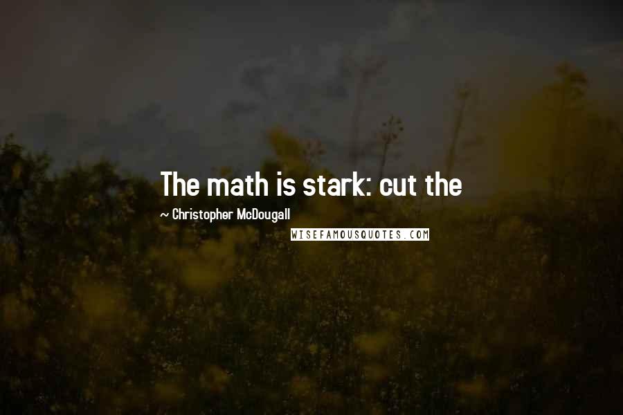 Christopher McDougall Quotes: The math is stark: cut the