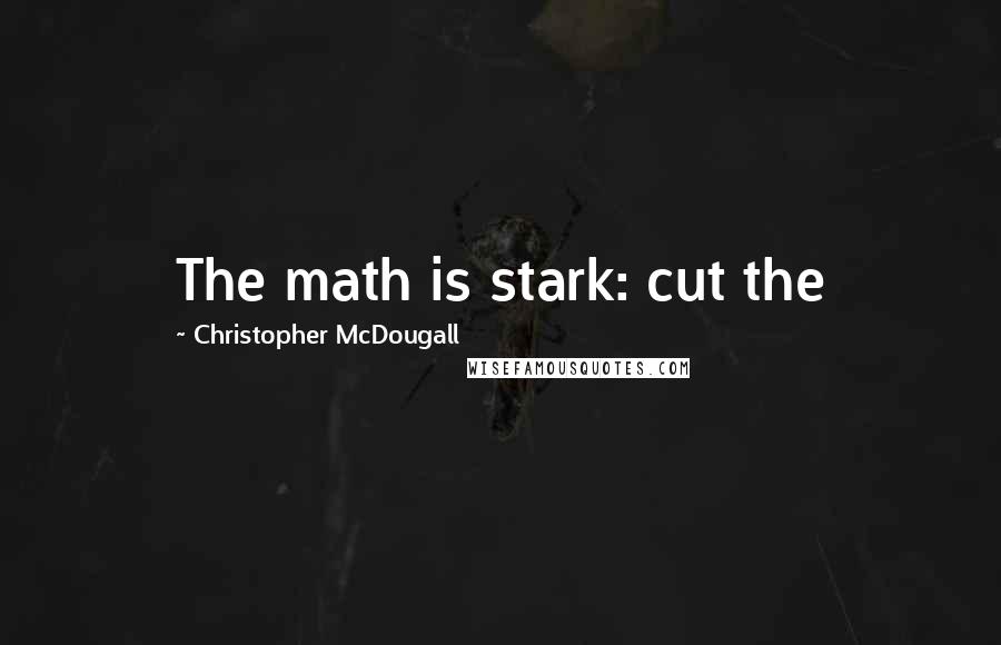 Christopher McDougall Quotes: The math is stark: cut the