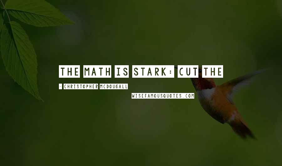 Christopher McDougall Quotes: The math is stark: cut the