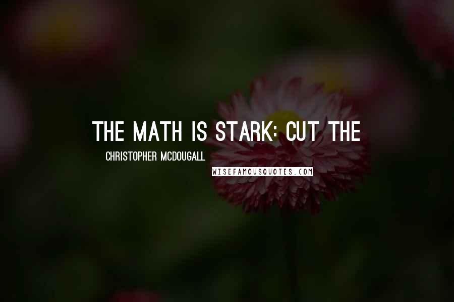 Christopher McDougall Quotes: The math is stark: cut the