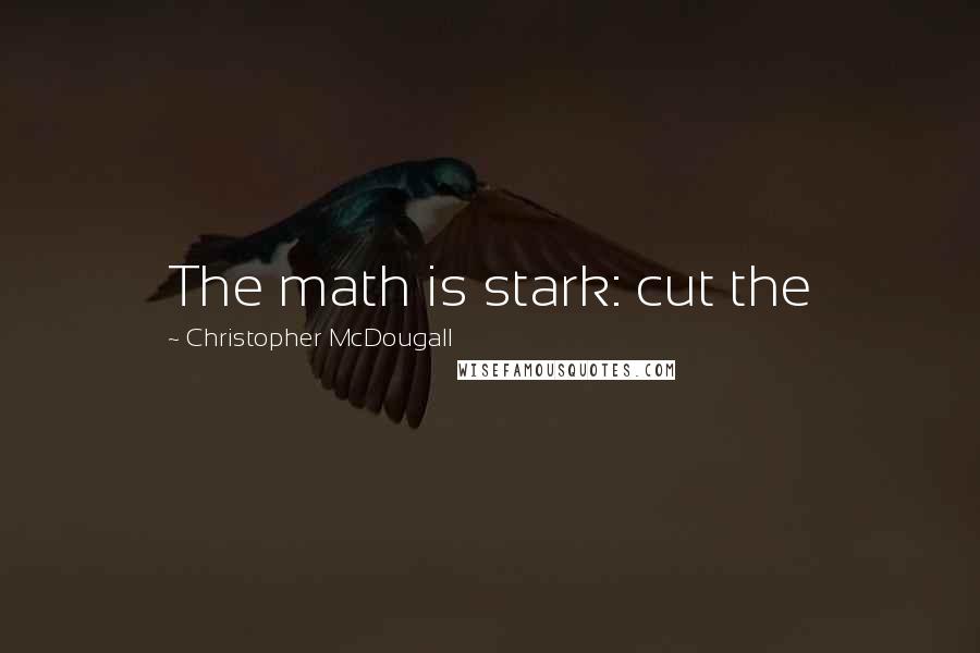 Christopher McDougall Quotes: The math is stark: cut the