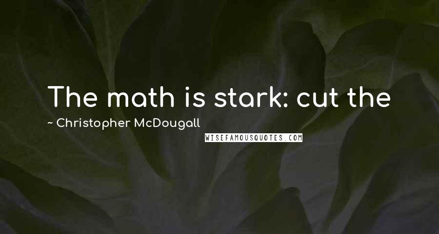 Christopher McDougall Quotes: The math is stark: cut the