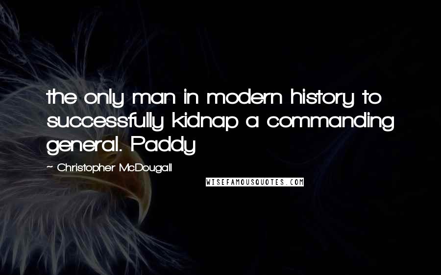 Christopher McDougall Quotes: the only man in modern history to successfully kidnap a commanding general. Paddy