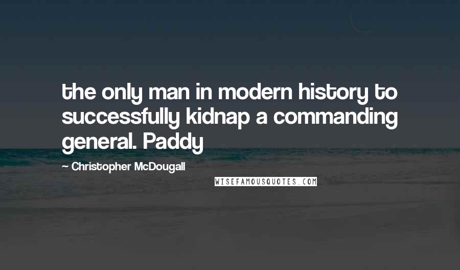 Christopher McDougall Quotes: the only man in modern history to successfully kidnap a commanding general. Paddy