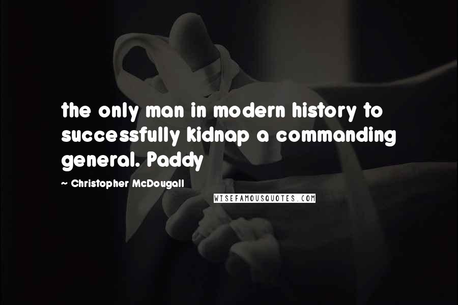 Christopher McDougall Quotes: the only man in modern history to successfully kidnap a commanding general. Paddy