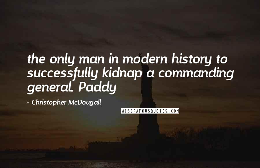 Christopher McDougall Quotes: the only man in modern history to successfully kidnap a commanding general. Paddy