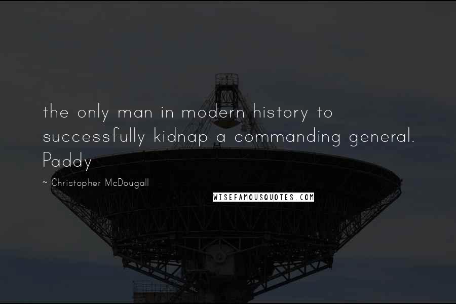Christopher McDougall Quotes: the only man in modern history to successfully kidnap a commanding general. Paddy