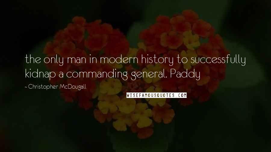 Christopher McDougall Quotes: the only man in modern history to successfully kidnap a commanding general. Paddy
