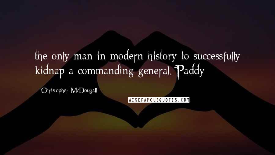 Christopher McDougall Quotes: the only man in modern history to successfully kidnap a commanding general. Paddy