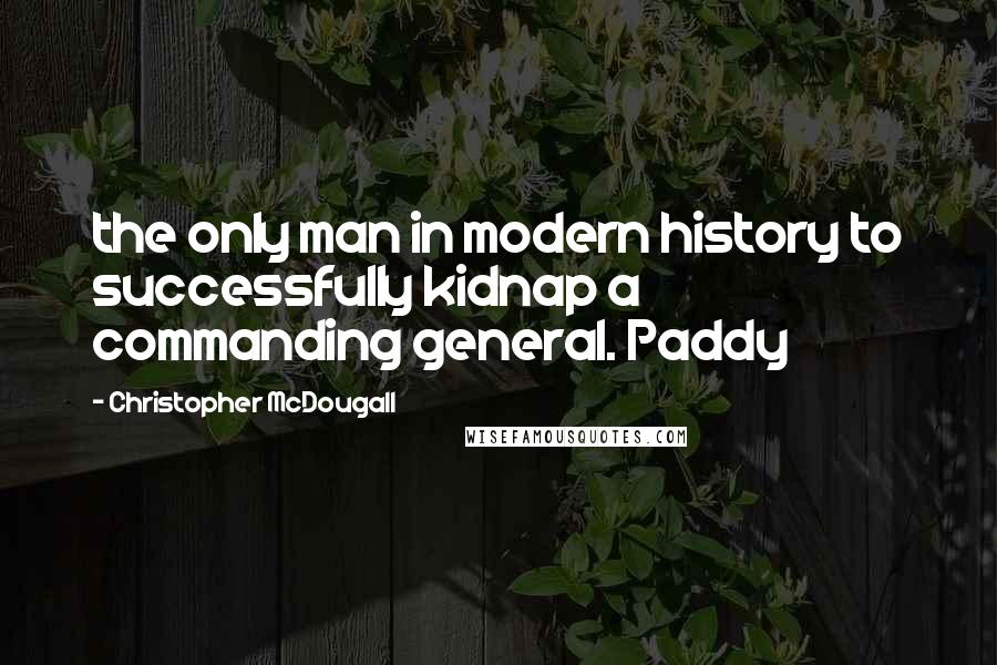 Christopher McDougall Quotes: the only man in modern history to successfully kidnap a commanding general. Paddy