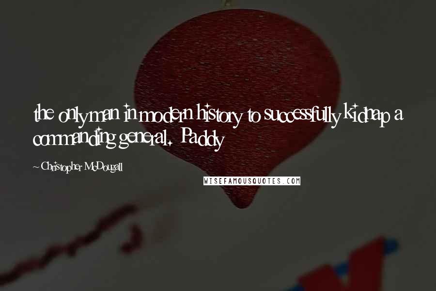 Christopher McDougall Quotes: the only man in modern history to successfully kidnap a commanding general. Paddy