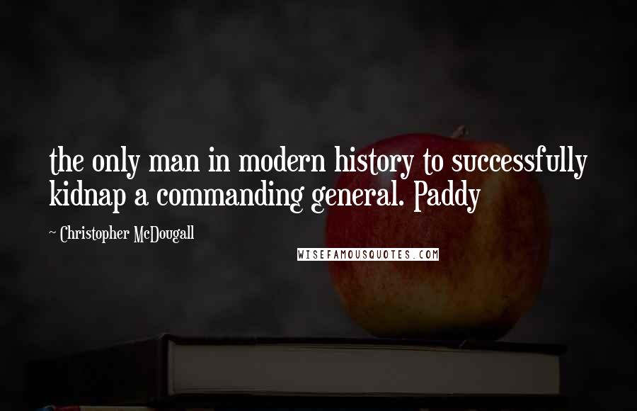 Christopher McDougall Quotes: the only man in modern history to successfully kidnap a commanding general. Paddy