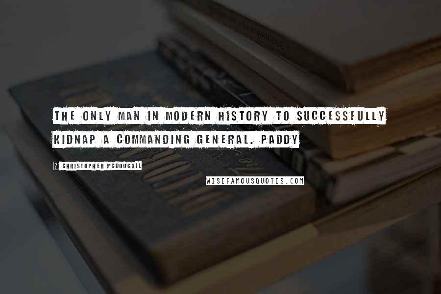Christopher McDougall Quotes: the only man in modern history to successfully kidnap a commanding general. Paddy
