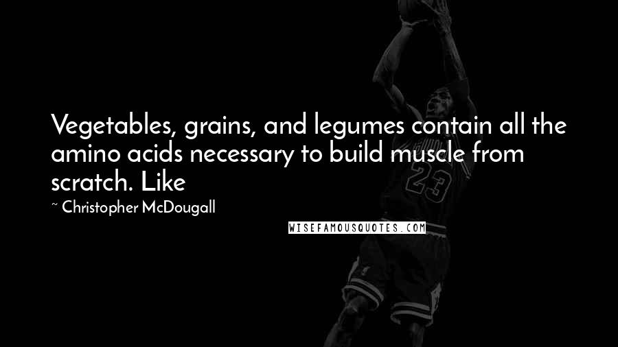 Christopher McDougall Quotes: Vegetables, grains, and legumes contain all the amino acids necessary to build muscle from scratch. Like