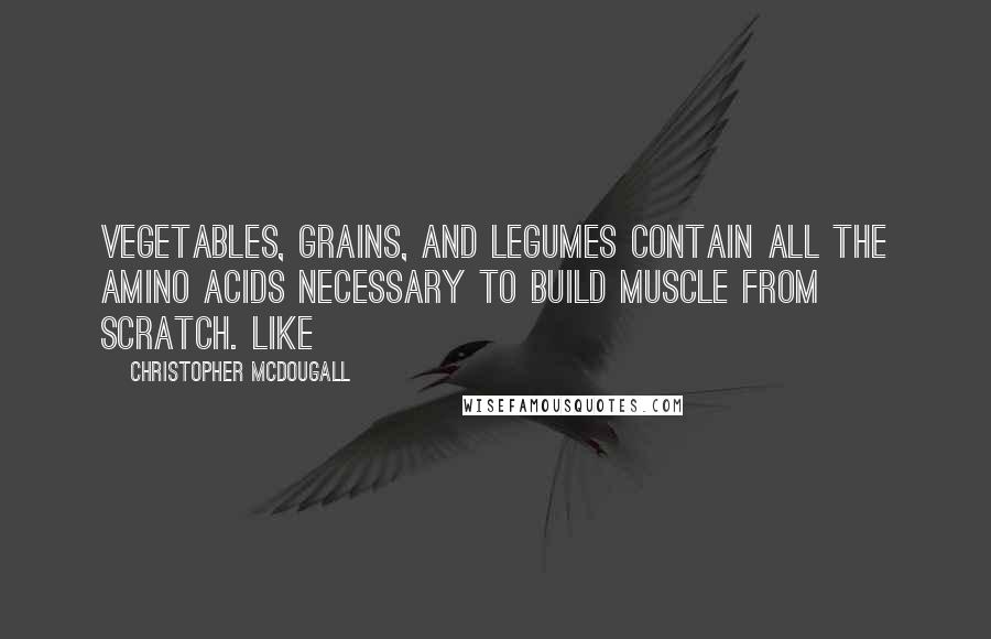 Christopher McDougall Quotes: Vegetables, grains, and legumes contain all the amino acids necessary to build muscle from scratch. Like