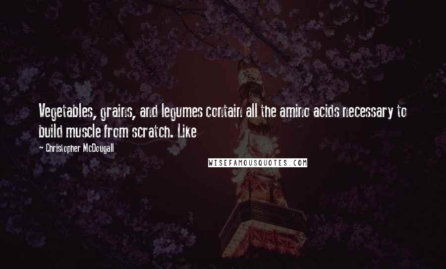 Christopher McDougall Quotes: Vegetables, grains, and legumes contain all the amino acids necessary to build muscle from scratch. Like