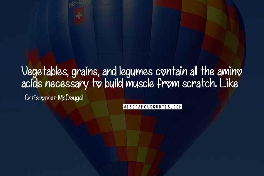 Christopher McDougall Quotes: Vegetables, grains, and legumes contain all the amino acids necessary to build muscle from scratch. Like