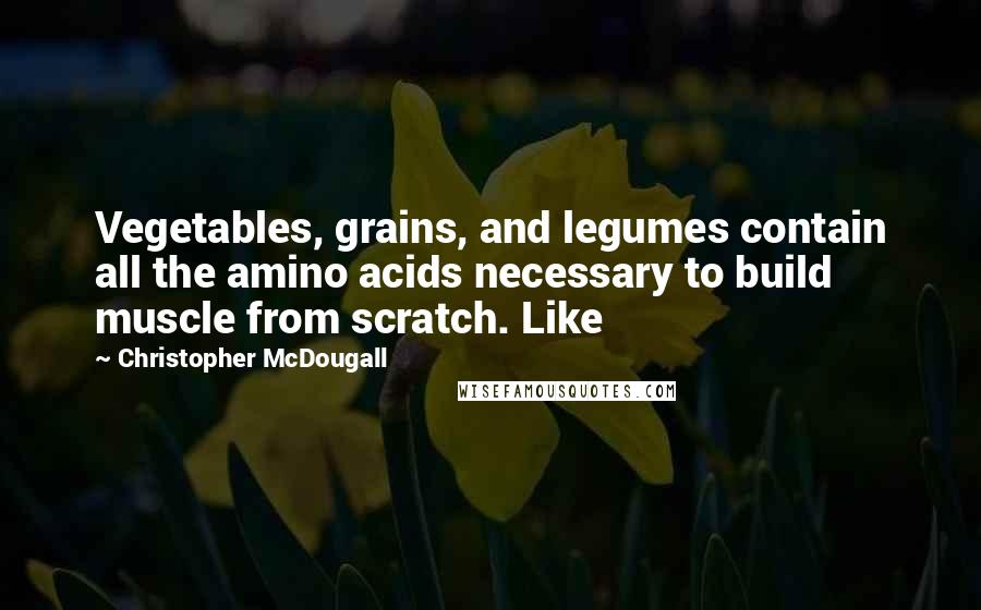 Christopher McDougall Quotes: Vegetables, grains, and legumes contain all the amino acids necessary to build muscle from scratch. Like