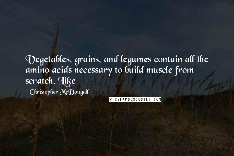 Christopher McDougall Quotes: Vegetables, grains, and legumes contain all the amino acids necessary to build muscle from scratch. Like