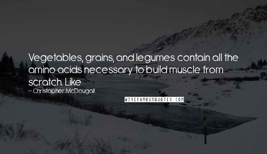 Christopher McDougall Quotes: Vegetables, grains, and legumes contain all the amino acids necessary to build muscle from scratch. Like