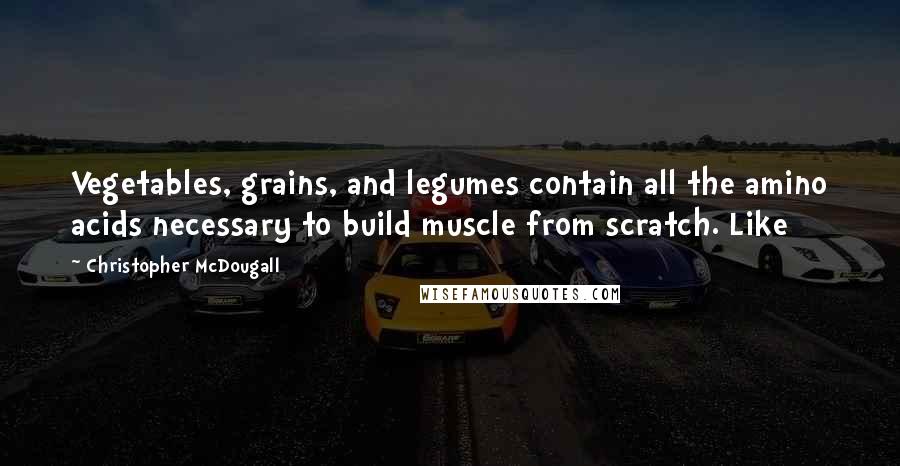 Christopher McDougall Quotes: Vegetables, grains, and legumes contain all the amino acids necessary to build muscle from scratch. Like
