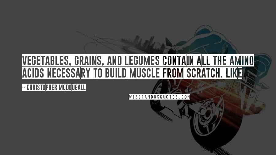 Christopher McDougall Quotes: Vegetables, grains, and legumes contain all the amino acids necessary to build muscle from scratch. Like