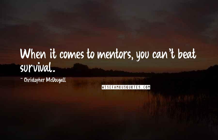 Christopher McDougall Quotes: When it comes to mentors, you can't beat survival.