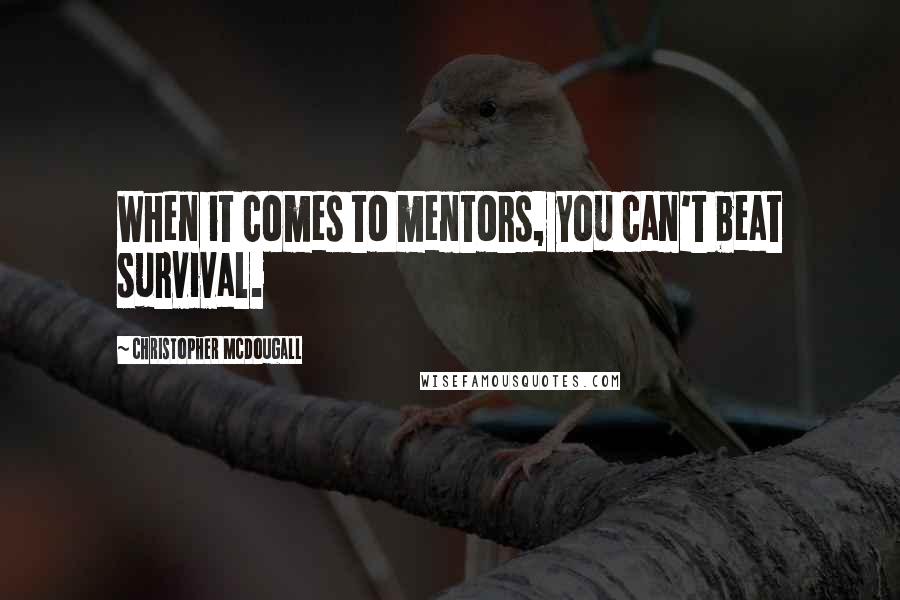 Christopher McDougall Quotes: When it comes to mentors, you can't beat survival.