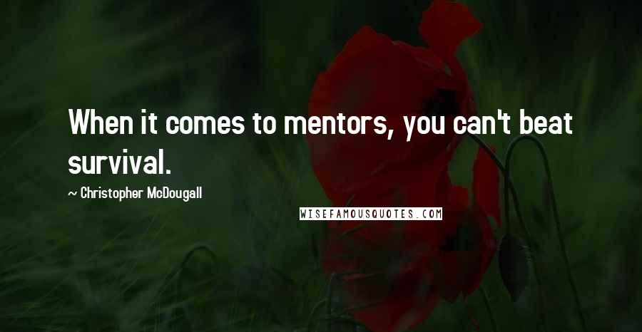 Christopher McDougall Quotes: When it comes to mentors, you can't beat survival.