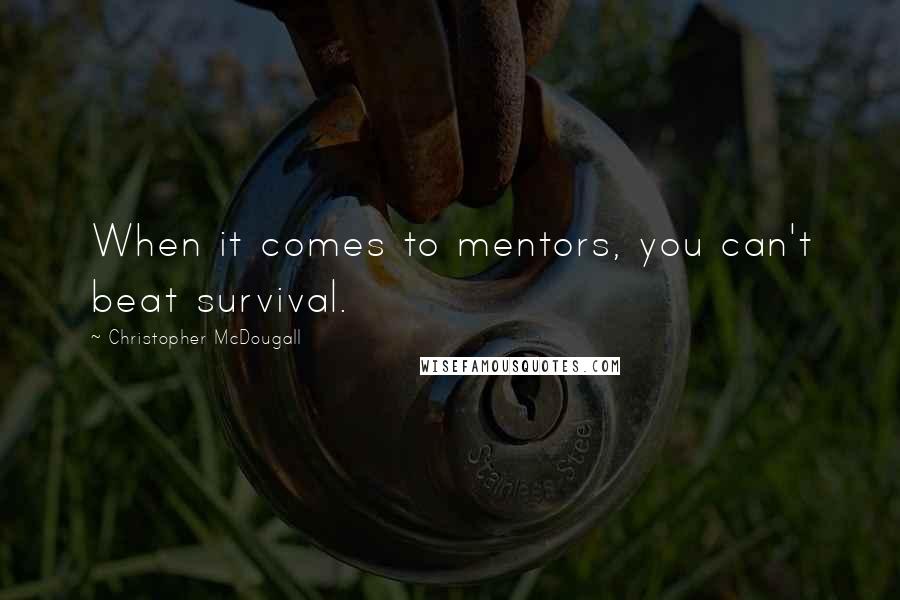 Christopher McDougall Quotes: When it comes to mentors, you can't beat survival.