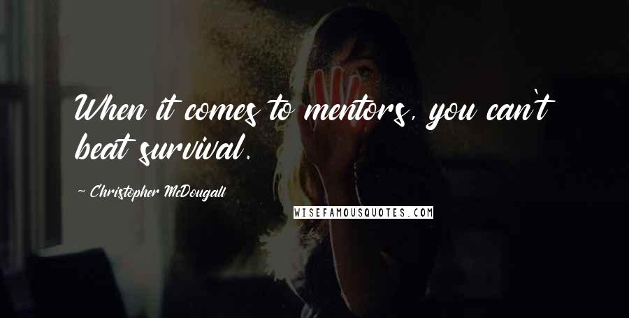 Christopher McDougall Quotes: When it comes to mentors, you can't beat survival.