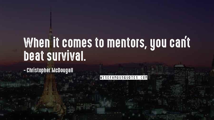 Christopher McDougall Quotes: When it comes to mentors, you can't beat survival.