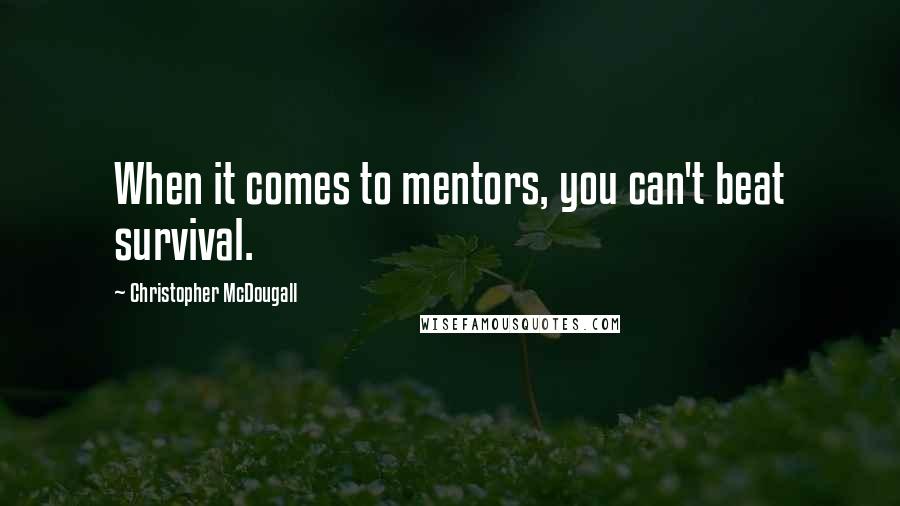 Christopher McDougall Quotes: When it comes to mentors, you can't beat survival.