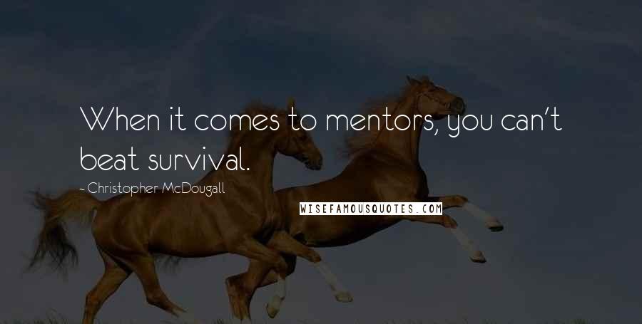 Christopher McDougall Quotes: When it comes to mentors, you can't beat survival.