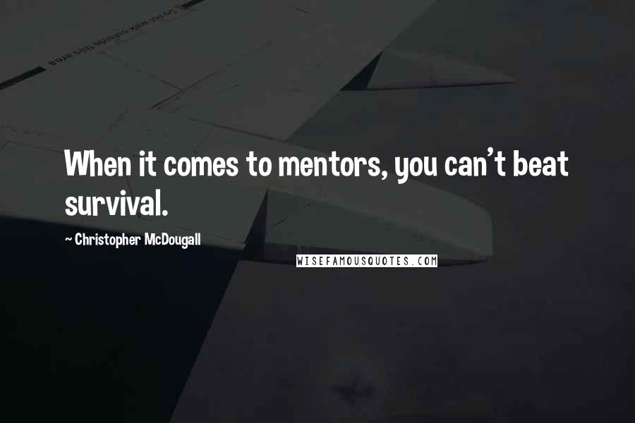 Christopher McDougall Quotes: When it comes to mentors, you can't beat survival.