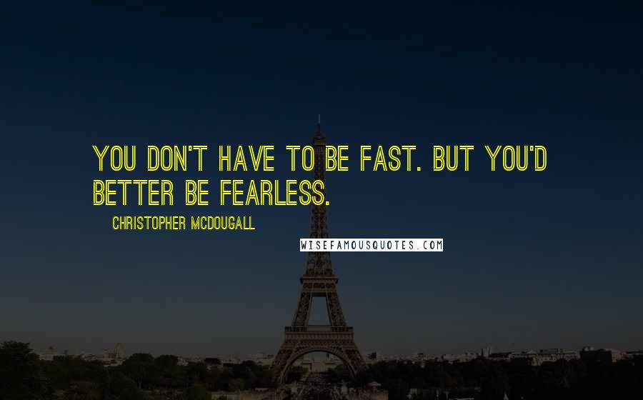 Christopher McDougall Quotes: You don't have to be fast. But you'd better be fearless.