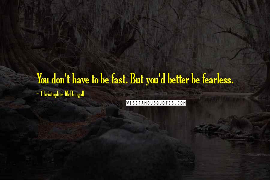Christopher McDougall Quotes: You don't have to be fast. But you'd better be fearless.