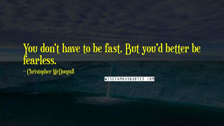 Christopher McDougall Quotes: You don't have to be fast. But you'd better be fearless.