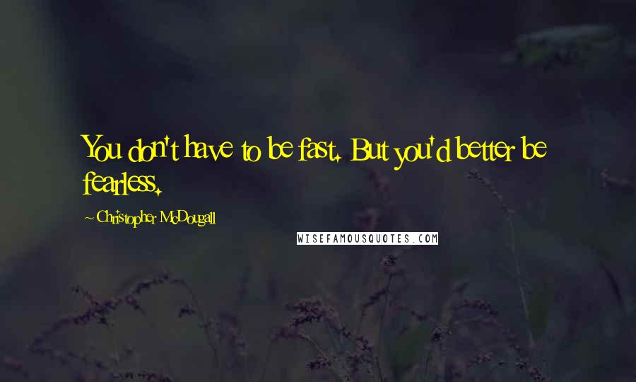 Christopher McDougall Quotes: You don't have to be fast. But you'd better be fearless.