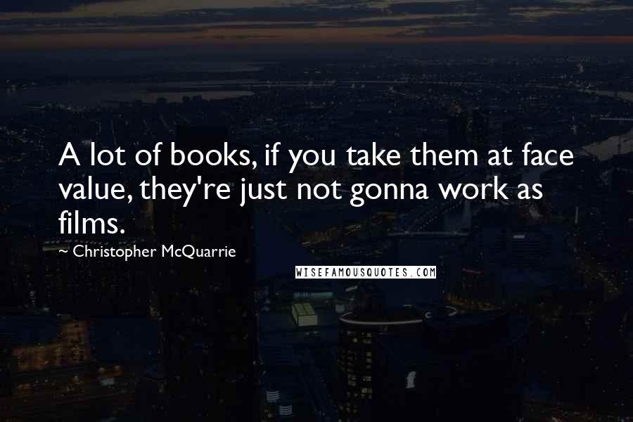 Christopher McQuarrie Quotes: A lot of books, if you take them at face value, they're just not gonna work as films.