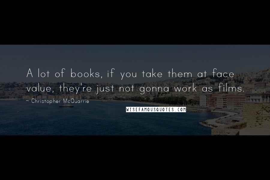 Christopher McQuarrie Quotes: A lot of books, if you take them at face value, they're just not gonna work as films.