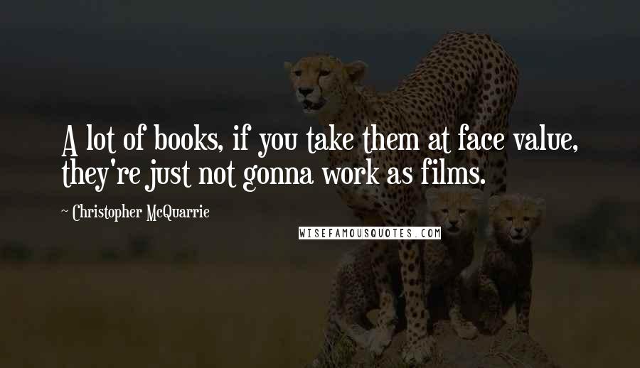 Christopher McQuarrie Quotes: A lot of books, if you take them at face value, they're just not gonna work as films.