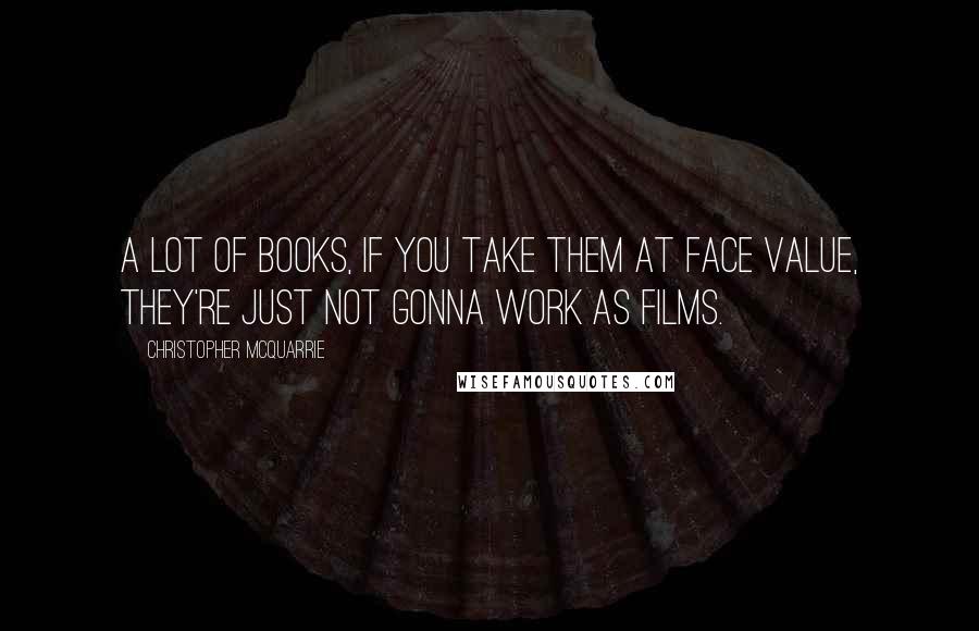 Christopher McQuarrie Quotes: A lot of books, if you take them at face value, they're just not gonna work as films.