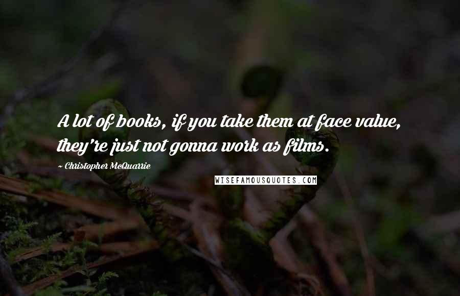 Christopher McQuarrie Quotes: A lot of books, if you take them at face value, they're just not gonna work as films.