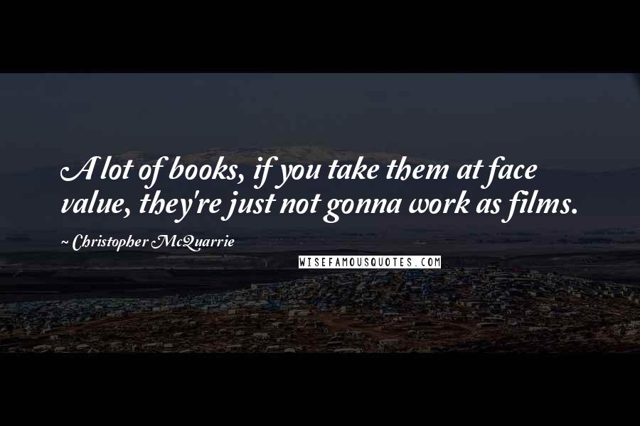 Christopher McQuarrie Quotes: A lot of books, if you take them at face value, they're just not gonna work as films.